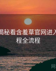 从彩蛋揭秘看含羞草官网进入入门教程全流程