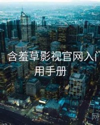 图解版：含羞草影视官网入门教程实用手册