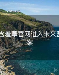 2017年含羞草官网进入未来蓝图全档案