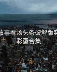 从幕后故事看汤头条破解版实时热搜彩蛋合集