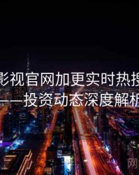 含羞草影视官网加更实时热搜全记录——投资动态深度解析