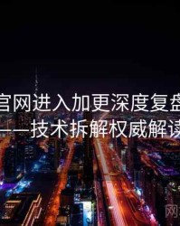 含羞草官网进入加更深度复盘全记录——技术拆解权威解读