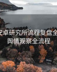 含羞草安卓研究所流程复盘全景复盘：舆情观察全流程