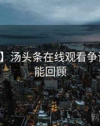 【热搜】汤头条在线观看争议焦点高能回顾