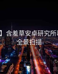 【追踪】含羞草安卓研究所幕后揭秘全景扫描