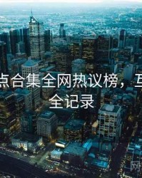 吃瓜热点合集全网热议榜，互动玩法全记录