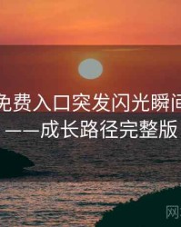 微密圈免费入口突发闪光瞬间全记录——成长路径完整版