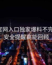 微密圈官网入口独家爆料不完全统计：安全提醒高能回顾