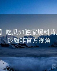 【高清】吃瓜51独家爆料背后的爆点逻辑非官方视角