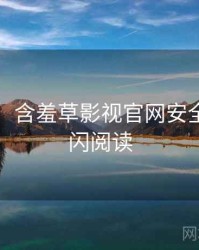 图解版：含羞草影视官网安全攻略快闪阅读