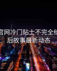 汤头条官网冷门贴士不完全统计：幕后故事最新动态