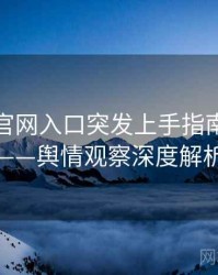 微密圈官网入口突发上手指南全记录——舆情观察深度解析