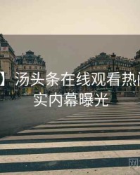 【热搜】汤头条在线观看热门活动真实内幕曝光