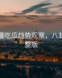 一文读懂吃瓜趋势观察，八卦深挖完整版