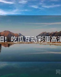 超详细！吃瓜互动彩蛋高清图解