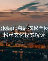 含羞草官网app幕后揭秘全网热议榜，粉丝文化权威解读