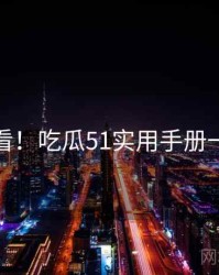 冲浪必看！吃瓜51实用手册一图读懂