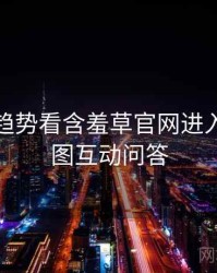 从未来趋势看含羞草官网进入未来蓝图互动问答