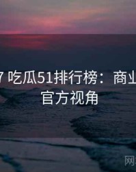 2016-07 吃瓜51排行榜：商业对比非官方视角