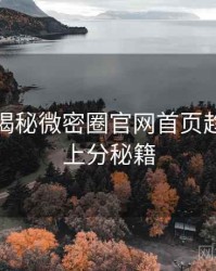 老玩家揭秘微密圈官网首页趋势观察上分秘籍