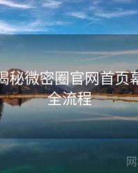 老玩家揭秘微密圈官网首页幕后故事全流程