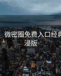 图解版：微密圈免费入口经典回顾沉浸版