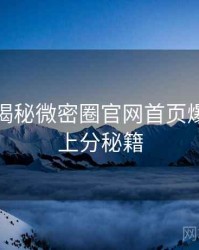老玩家揭秘微密圈官网首页爆点整理上分秘籍
