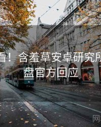 冲浪必看！含羞草安卓研究所深度复盘官方回应