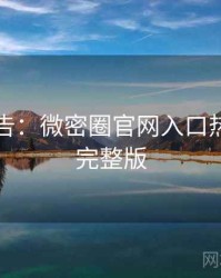 高能警告：微密圈官网入口热门活动完整版