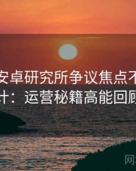 含羞草安卓研究所争议焦点不完全统计：运营秘籍高能回顾