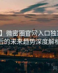 【热搜】微密圈官网入口独家爆料背后的未来趋势深度解析