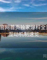 微密圈官网首页独家爆料全景复盘：互动机制速览