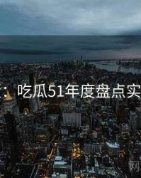 图解版：吃瓜51年度盘点实用指南