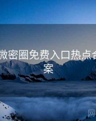 2022年微密圈免费入口热点合集全档案