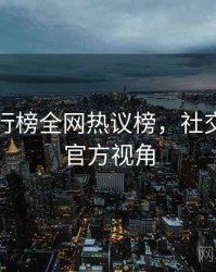 吃瓜排行榜全网热议榜，社交热度非官方视角
