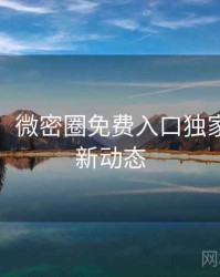 超详细！微密圈免费入口独家爆料最新动态