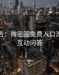 高能警告：微密圈免费入口流程复盘互动问答