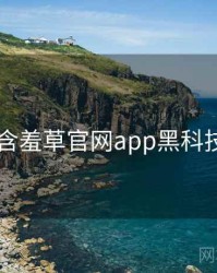 2017年含羞草官网app黑科技全档案