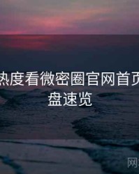 从社交热度看微密圈官网首页流程复盘速览