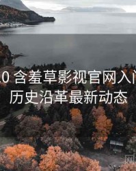 2025-10 含羞草影视官网入门教程：历史沿革最新动态