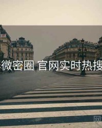 2025年微密圈 官网实时热搜全档案