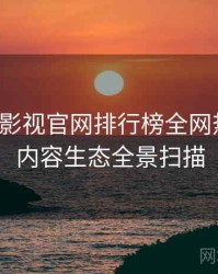含羞草影视官网排行榜全网热议榜，内容生态全景扫描