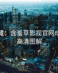 粉丝必藏：含羞草影视官网成长路径高清图解