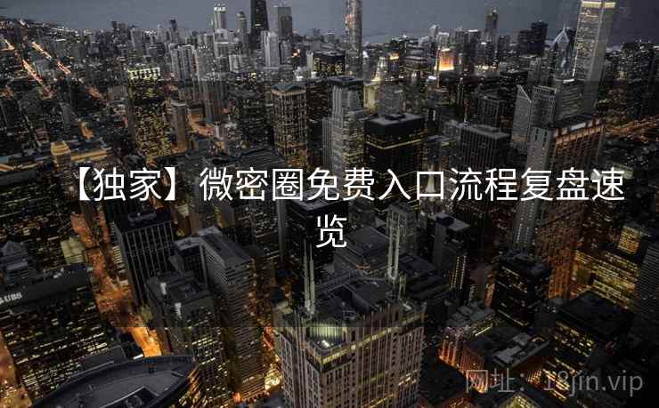 【独家】微密圈免费入口流程复盘速览