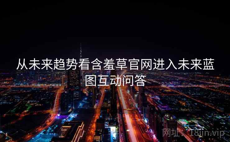 从未来趋势看含羞草官网进入未来蓝图互动问答