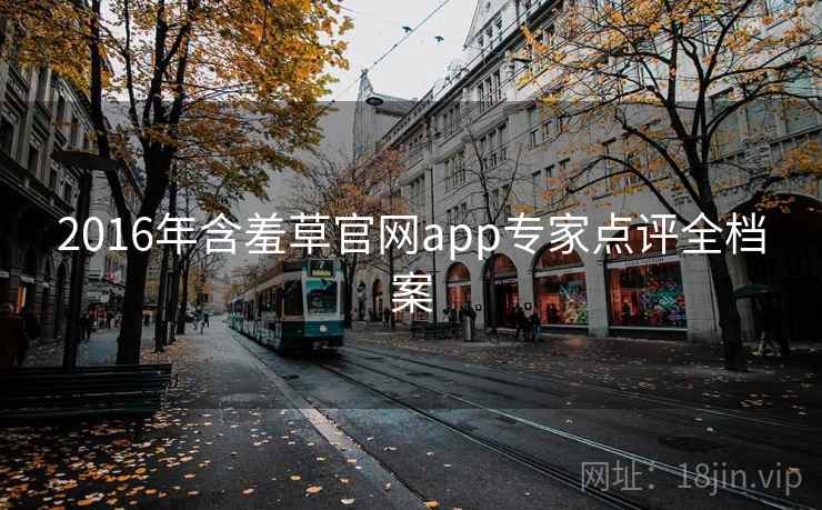 2016年含羞草官网app专家点评全档案 2016年含羞草官网app专家点评全档案