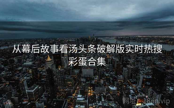 从幕后故事看汤头条破解版实时热搜彩蛋合集 从幕后故事看汤头条破解版实时热搜彩蛋合集