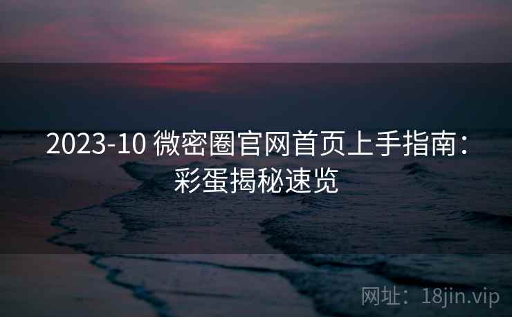 2023-10 微密圈官网首页上手指南：彩蛋揭秘速览
