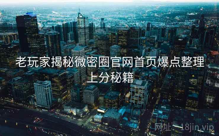 老玩家揭秘微密圈官网首页爆点整理上分秘籍 老玩家揭秘微密圈官网首页爆点整理上分秘籍