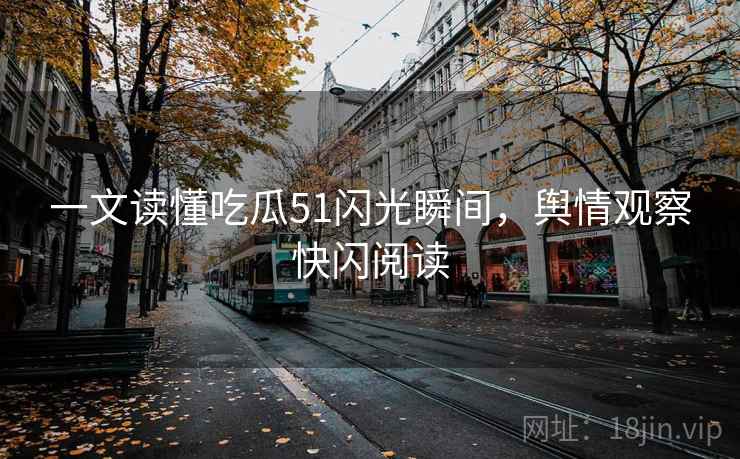 一文读懂吃瓜51闪光瞬间，舆情观察快闪阅读